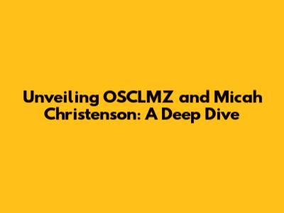 Unveiling OSCLMZ and Micah Christenson: A Deep Dive