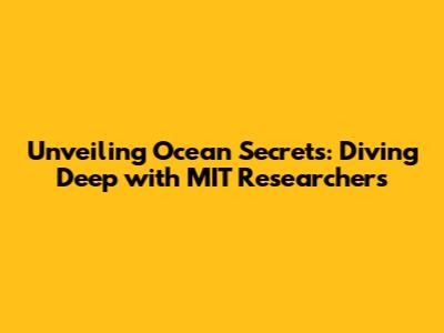 Unveiling Ocean Secrets: Diving Deep with MIT Researchers