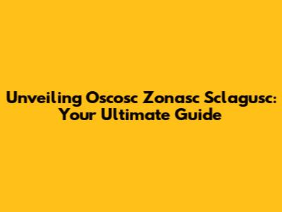 Unveiling Oscosc Zonasc Sclagusc: Your Ultimate Guide