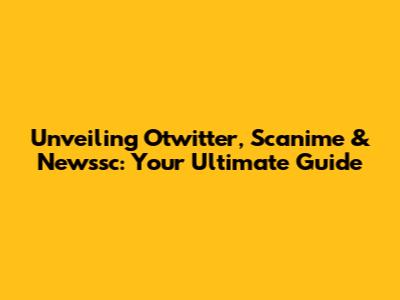 Unveiling Otwitter, Scanime & Newssc: Your Ultimate Guide