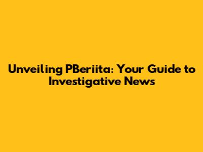 Unveiling PBeriita: Your Guide to Investigative News