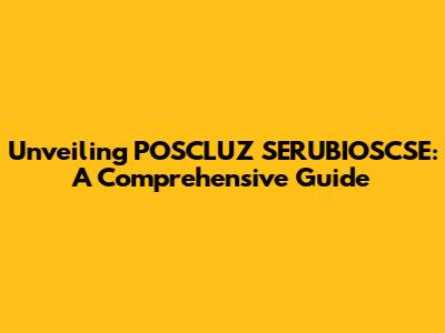 Unveiling POSCLUZ SERUBIOSCSE: A Comprehensive Guide