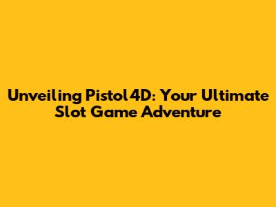 Unveiling Pistol4D: Your Ultimate Slot Game Adventure
