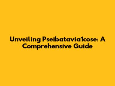 Unveiling Pseibatavia1cose: A Comprehensive Guide