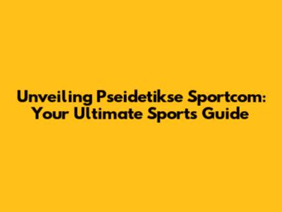 Unveiling Pseidetikse Sportcom: Your Ultimate Sports Guide