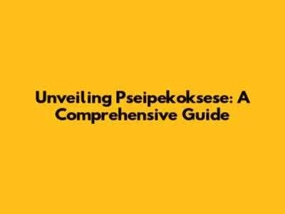 Unveiling Pseipekoksese: A Comprehensive Guide