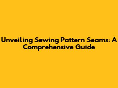 Unveiling Sewing Pattern Seams: A Comprehensive Guide