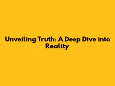 Unveiling Truth: A Deep Dive into Reality