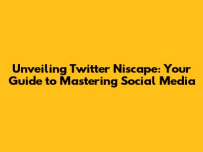 Unveiling Twitter Niscape: Your Guide to Mastering Social Media