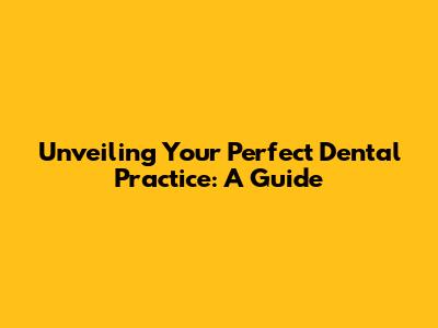 Unveiling Your Perfect Dental Practice: A Guide