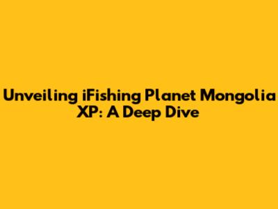 Unveiling iFishing Planet Mongolia XP: A Deep Dive