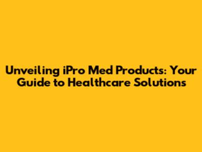 Unveiling iPro Med Products: Your Guide to Healthcare Solutions