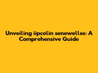Unveiling iipcolin senewellse: A Comprehensive Guide