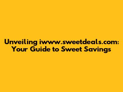 Unveiling iwww.sweetdeals.com: Your Guide to Sweet Savings