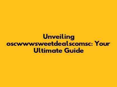 Unveiling oscwwwsweetdealscomsc: Your Ultimate Guide