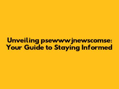 Unveiling psewwwjnewscomse: Your Guide to Staying Informed