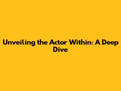 Unveiling the Actor Within: A Deep Dive