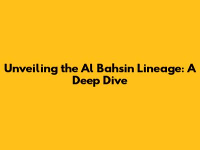 Unveiling the Al Bahsin Lineage: A Deep Dive