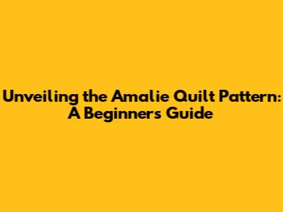 Unveiling the Amalie Quilt Pattern: A Beginner's Guide