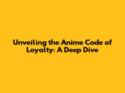 Unveiling the Anime Code of Loyalty: A Deep Dive