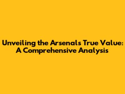 Unveiling the Arsenal's True Value: A Comprehensive Analysis