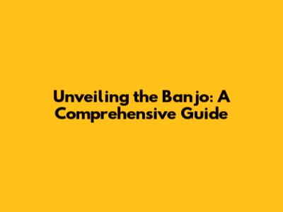 Unveiling the Banjo: A Comprehensive Guide