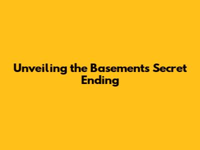 Unveiling the Basement's Secret Ending