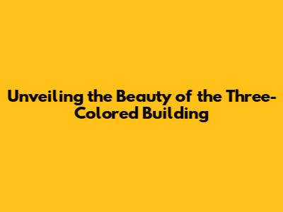 Unveiling the Beauty of the Three-Colored Building