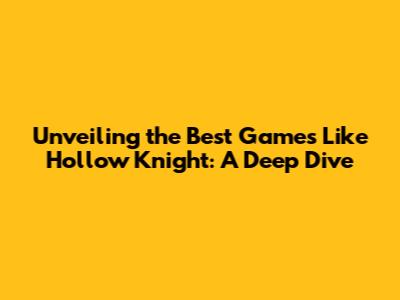 Unveiling the Best Games Like Hollow Knight: A Deep Dive