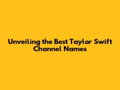 Unveiling the Best Taylor Swift Channel Names