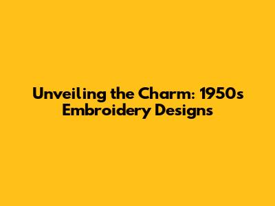 Unveiling the Charm: 1950s Embroidery Designs