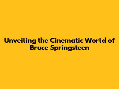 Unveiling the Cinematic World of Bruce Springsteen