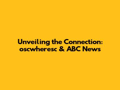 Unveiling the Connection: oscwheresc & ABC News