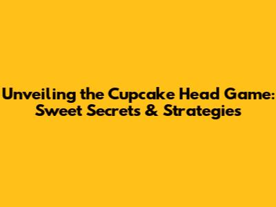 Unveiling the Cupcake Head Game: Sweet Secrets & Strategies