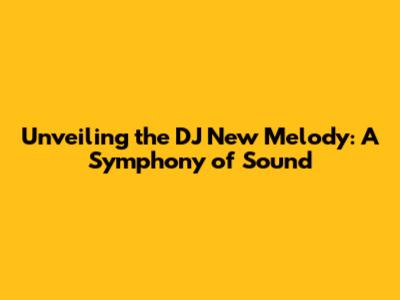 Unveiling the DJ New Melody: A Symphony of Sound