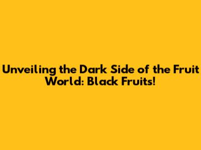 Unveiling the Dark Side of the Fruit World: Black Fruits!