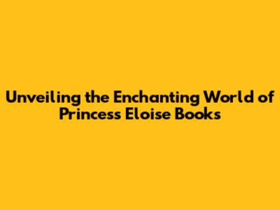 Unveiling the Enchanting World of Princess Eloise Books