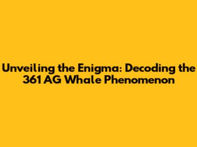 Unveiling the Enigma: Decoding the 361 AG Whale Phenomenon