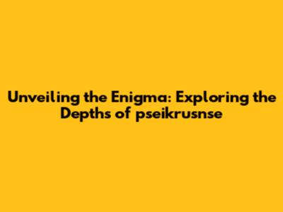 Unveiling the Enigma: Exploring the Depths of "pseikrusnse"