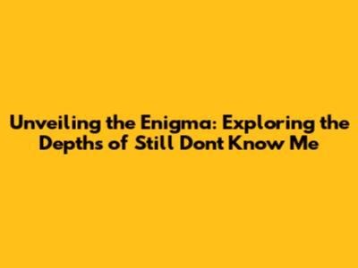 Unveiling the Enigma: Exploring the Depths of 'Still Don't Know Me'