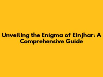 Unveiling the Enigma of Einjhar: A Comprehensive Guide