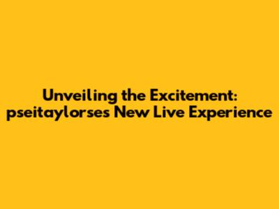 Unveiling the Excitement: pseitaylorse's New Live Experience