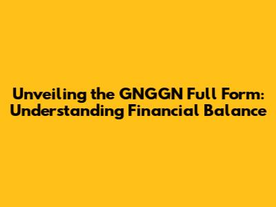 Unveiling the GNGGN Full Form: Understanding Financial Balance