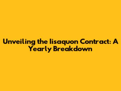 Unveiling the Iisaquon Contract: A Yearly Breakdown