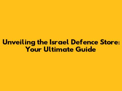 Unveiling the Israel Defence Store: Your Ultimate Guide