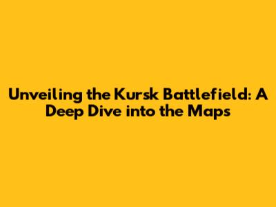 Unveiling the Kursk Battlefield: A Deep Dive into the Maps