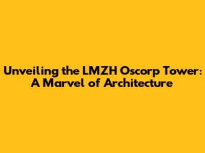 Unveiling the LMZH Oscorp Tower: A Marvel of Architecture