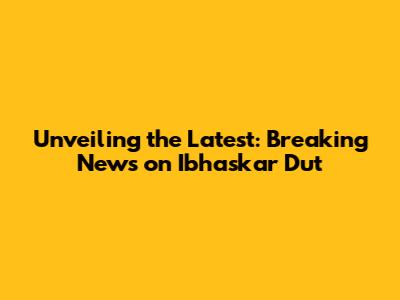 Unveiling the Latest: Breaking News on Ibhaskar Dut