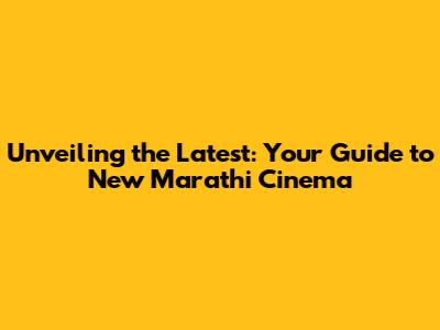 Unveiling the Latest: Your Guide to New Marathi Cinema