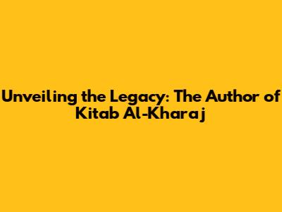 Unveiling the Legacy: The Author of Kitab Al-Kharaj